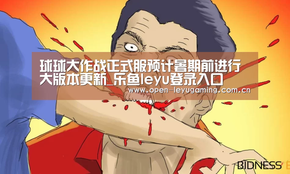 球球大作战正式服预计暑期前进行大版本更新_乐鱼leyu登录入口(图1) 乐鱼leyu登录入口