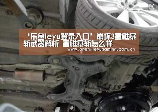 ‘乐鱼leyu登录入口’崩坏3重磁暴斩武器解析 重磁暴斩怎么样(图2) 乐鱼leyu登录入口