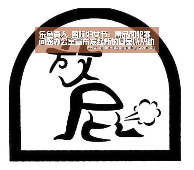 乐鱼真人_国际妇女节:毒品和犯罪问题办公室宣布发起新的基金以帮助人口贩运受害者(图1) 乐鱼真人