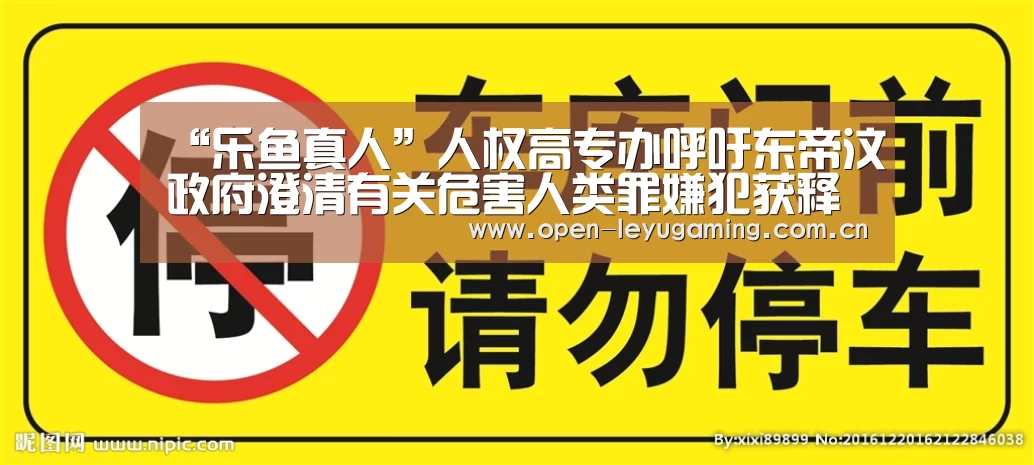“乐鱼真人”人权高专办呼吁东帝汶政府澄清有关危害人类罪嫌犯获释的消息(图3) 乐鱼leyu登录入口